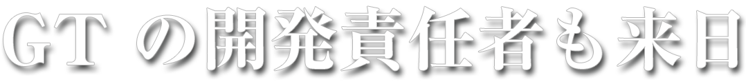 GTの開発責任者も来日